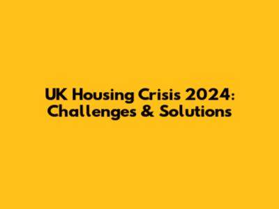 UK Housing Crisis 2024: Challenges & Solutions