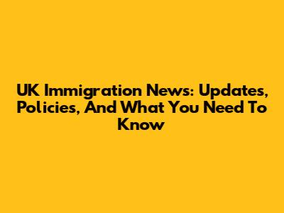 UK Immigration News: Updates, Policies, And What You Need To Know