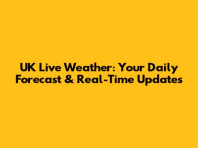UK Live Weather: Your Daily Forecast & Real-Time Updates