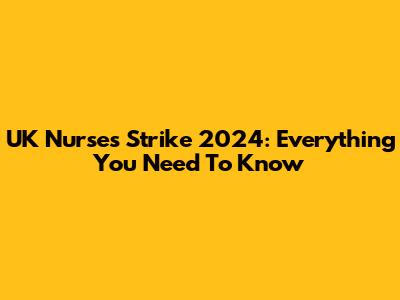 UK Nurses Strike 2024: Everything You Need To Know