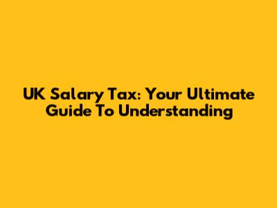 UK Salary Tax: Your Ultimate Guide To Understanding