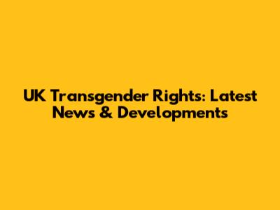 UK Transgender Rights: Latest News & Developments