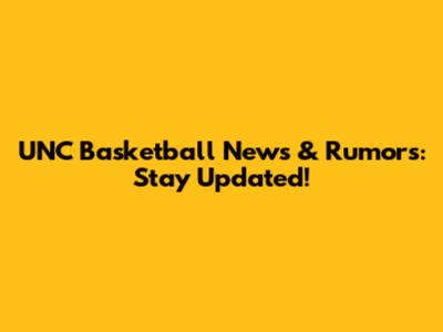 UNC Basketball News & Rumors: Stay Updated!