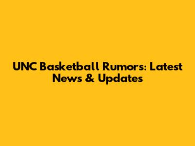 UNC Basketball Rumors: Latest News & Updates