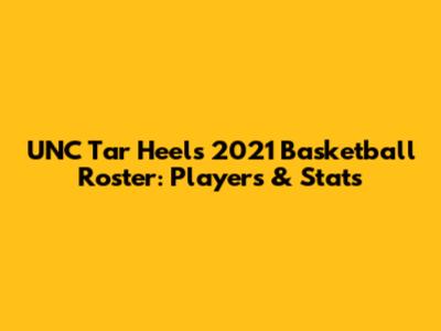 UNC Tar Heels 2021 Basketball Roster: Players & Stats