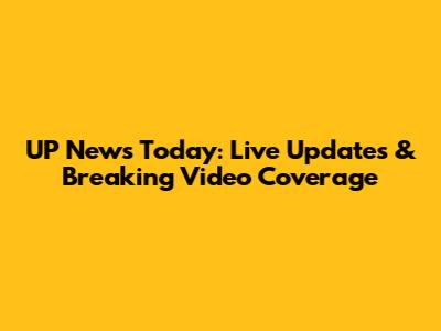 UP News Today: Live Updates & Breaking Video Coverage