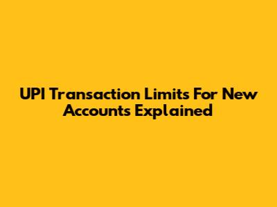 UPI Transaction Limits For New Accounts Explained