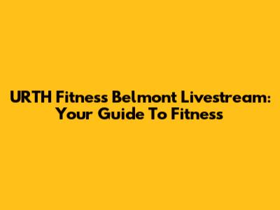 URTH Fitness Belmont Livestream: Your Guide To Fitness