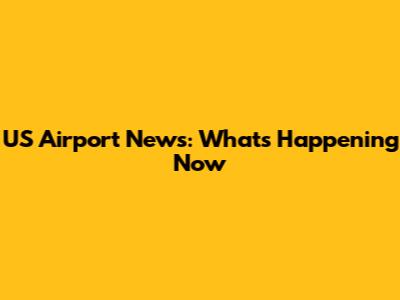 US Airport News: What's Happening Now