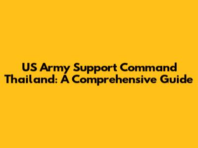 US Army Support Command Thailand: A Comprehensive Guide