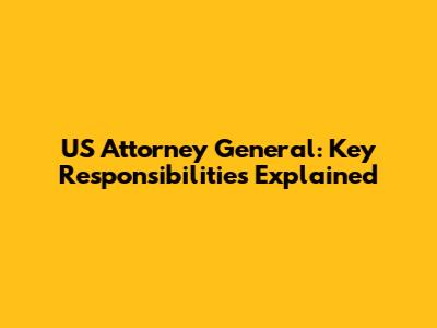 US Attorney General: Key Responsibilities Explained