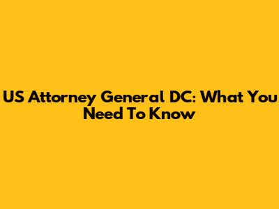 US Attorney General DC: What You Need To Know