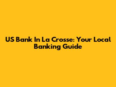 US Bank In La Crosse: Your Local Banking Guide