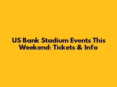 US Bank Stadium Events This Weekend: Tickets & Info