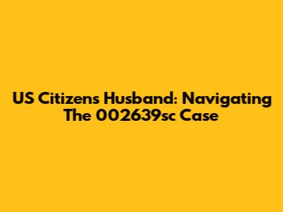US Citizen's Husband: Navigating The 002639sc Case