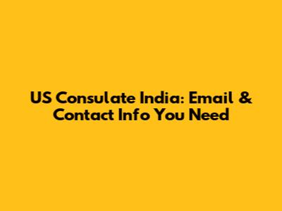 US Consulate India: Email & Contact Info You Need