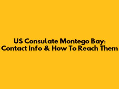 US Consulate Montego Bay: Contact Info & How To Reach Them