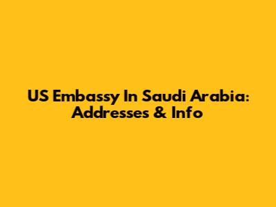 US Embassy In Saudi Arabia: Addresses & Info