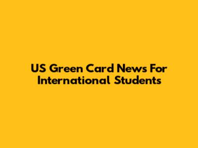 US Green Card News For International Students