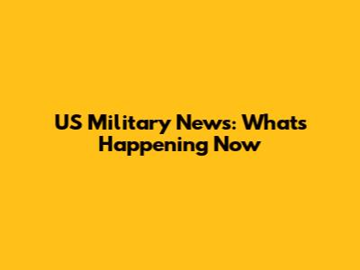 US Military News: What's Happening Now