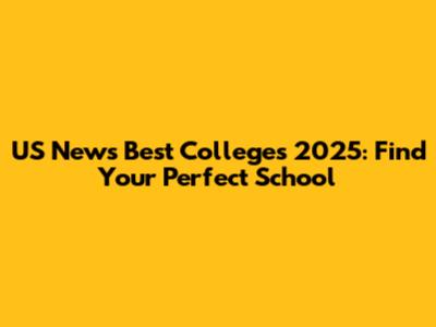 US News Best Colleges 2025: Find Your Perfect School