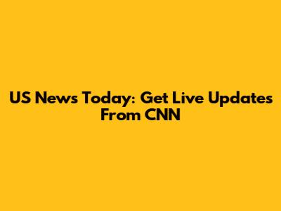 US News Today: Get Live Updates From CNN