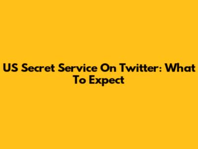 US Secret Service On Twitter: What To Expect