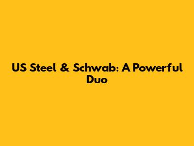 US Steel & Schwab: A Powerful Duo