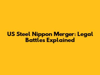 US Steel Nippon Merger: Legal Battles Explained