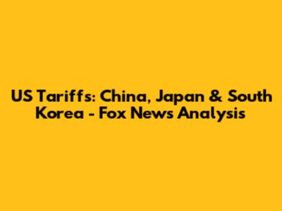 US Tariffs: China, Japan & South Korea - Fox News Analysis