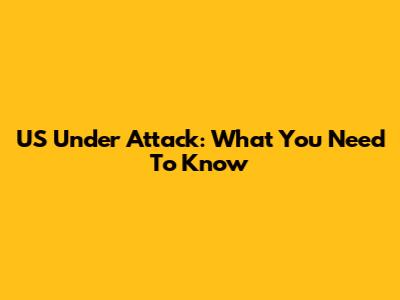 US Under Attack: What You Need To Know