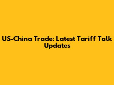 US-China Trade: Latest Tariff Talk Updates