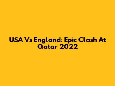 USA Vs England: Epic Clash At Qatar 2022