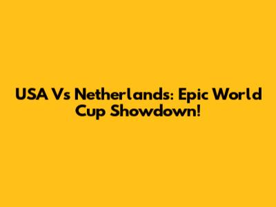 USA Vs Netherlands: Epic World Cup Showdown!