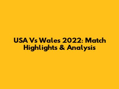 USA Vs Wales 2022: Match Highlights & Analysis