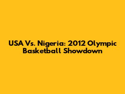 USA Vs. Nigeria: 2012 Olympic Basketball Showdown
