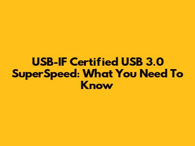 USB-IF Certified USB 3.0 SuperSpeed: What You Need To Know