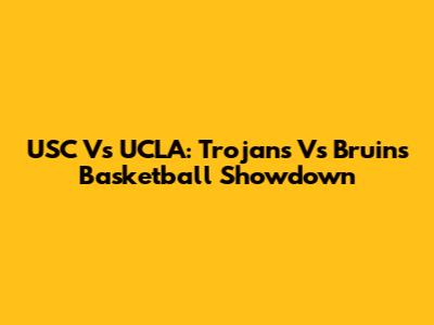 USC Vs UCLA: Trojans Vs Bruins Basketball Showdown