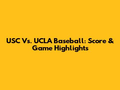 USC Vs. UCLA Baseball: Score & Game Highlights