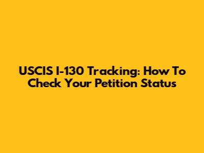 USCIS I-130 Tracking: How To Check Your Petition Status