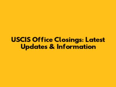 USCIS Office Closings: Latest Updates & Information