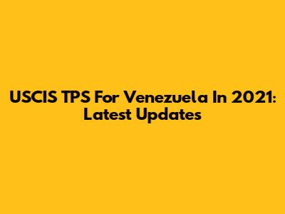USCIS TPS For Venezuela In 2021: Latest Updates