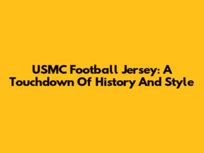 USMC Football Jersey: A Touchdown Of History And Style