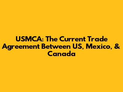 USMCA: The Current Trade Agreement Between US, Mexico, & Canada