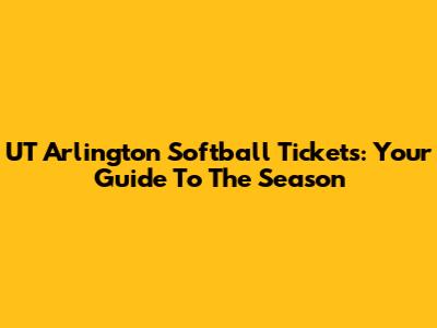 UT Arlington Softball Tickets: Your Guide To The Season