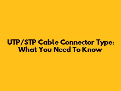 UTP/STP Cable Connector Type: What You Need To Know