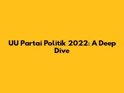 UU Partai Politik 2022: A Deep Dive