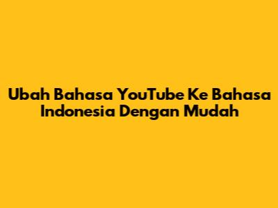 Ubah Bahasa YouTube Ke Bahasa Indonesia Dengan Mudah