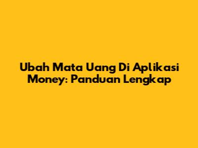 Ubah Mata Uang Di Aplikasi Money: Panduan Lengkap