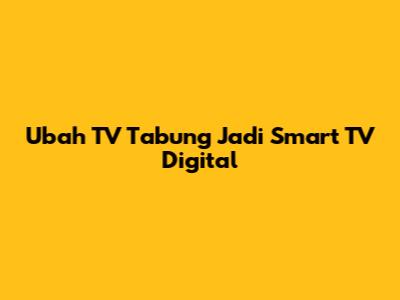 Ubah TV Tabung Jadi Smart TV Digital